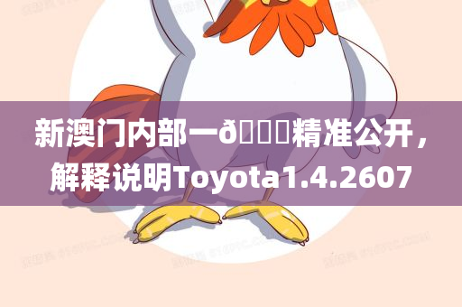 新澳门内部一🐎精准公开，解释说明Toyota1.4.2607