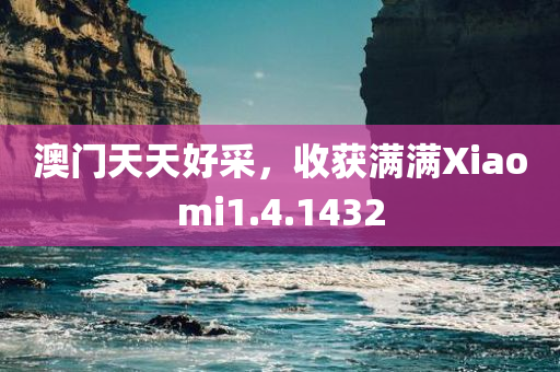 澳门天天好采，收获满满Xiaomi1.4.1432