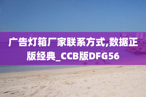 广告灯箱厂家联系方式,数据正版经典_CCB版DFG56