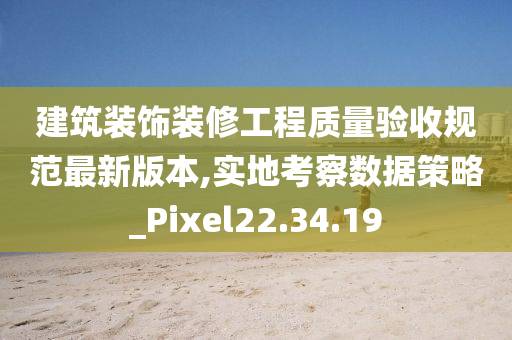 建筑装饰装修工程质量验收规范最新版本,实地考察数据策略_Pixel22.34.19