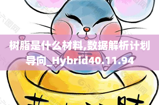 树脂是什么材料,数据解析计划导向_Hybrid40.11.94