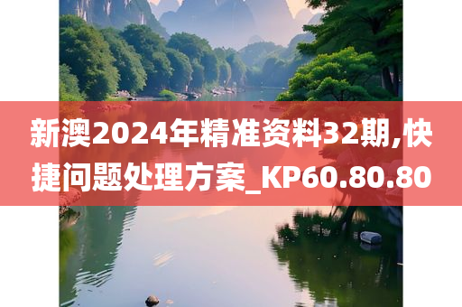 新澳2024年精准资料32期,快捷问题处理方案_KP60.80.80