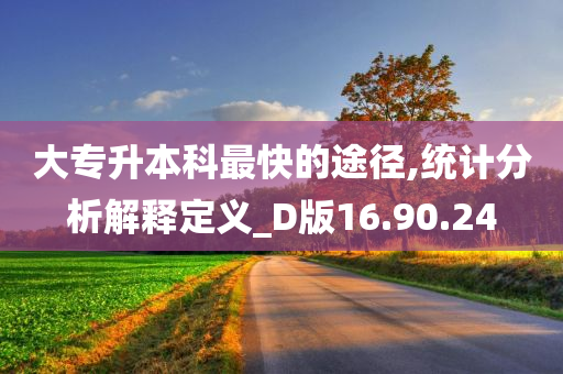 大专升本科最快的途径,统计分析解释定义_D版16.90.24