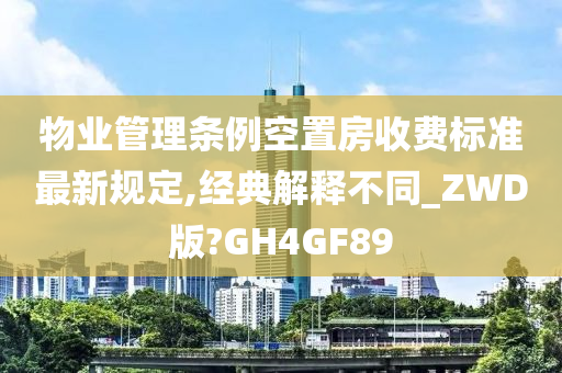 物业管理条例空置房收费标准最新规定,经典解释不同_ZWD版?GH4GF89