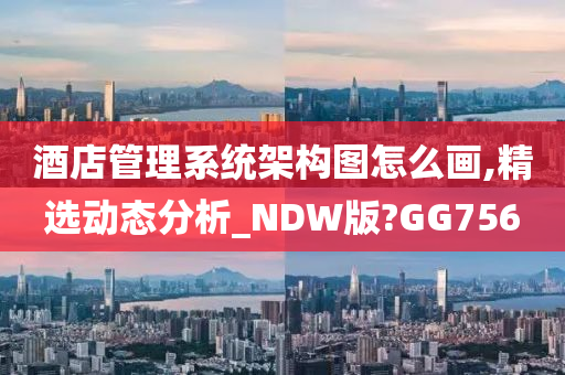 酒店管理系统架构图怎么画,精选动态分析_NDW版?GG756