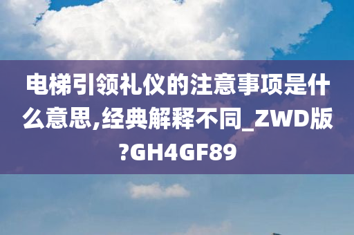 电梯引领礼仪的注意事项是什么意思,经典解释不同_ZWD版?GH4GF89