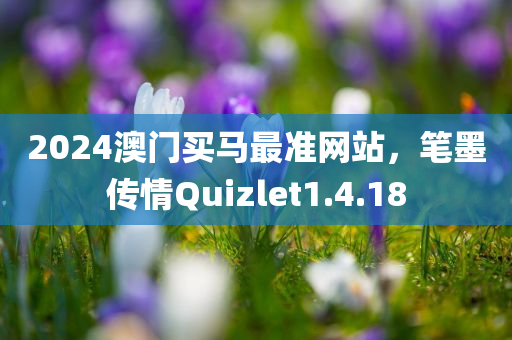 2024澳门买马最准网站，笔墨传情Quizlet1.4.18