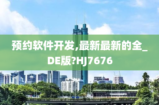 预约软件开发,最新最新的全_DE版?HJ7676