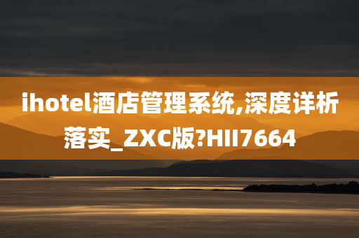 ihotel酒店管理系统,深度详析落实_ZXC版?HII7664