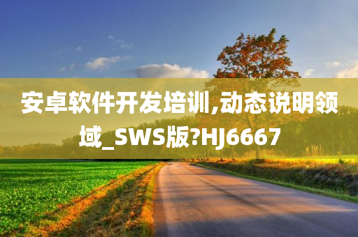 安卓软件开发培训,动态说明领域_SWS版?HJ6667