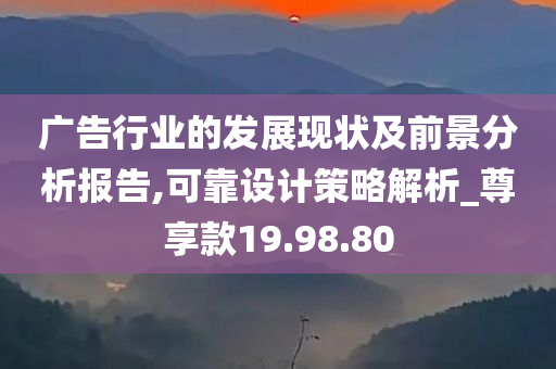 广告行业的发展现状及前景分析报告,可靠设计策略解析_尊享款19.98.80