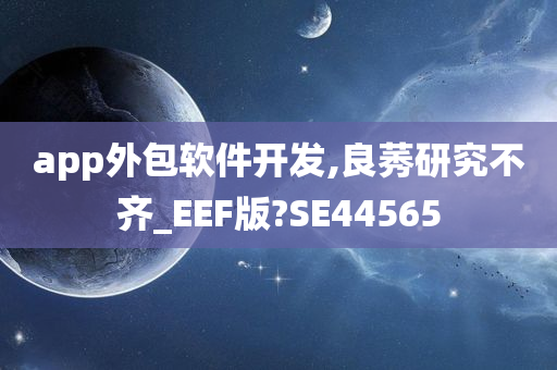 app外包软件开发,良莠研究不齐_EEF版?SE44565