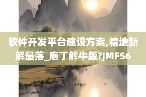 软件开发平台建设方案,精地新解最落_庖丁解牛版?JMF56