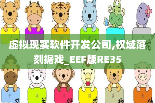 虚拟现实软件开发公司,权域落刻据戏_EEF版RE35