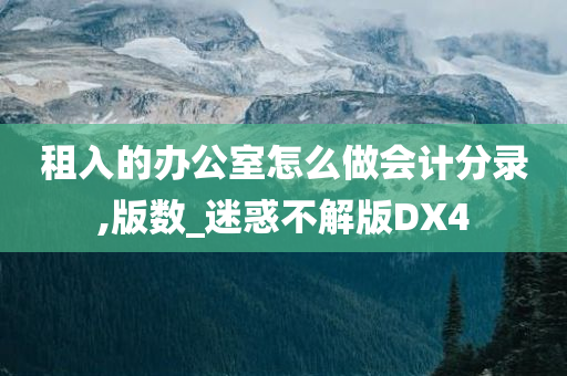 租入的办公室怎么做会计分录,版数_迷惑不解版DX4