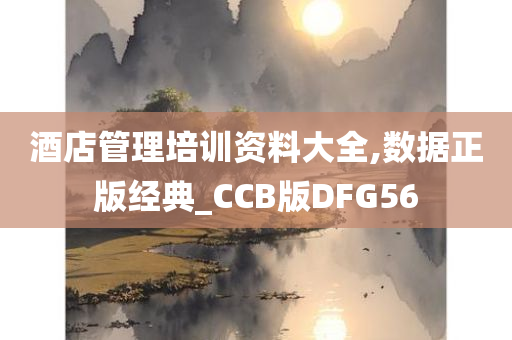 酒店管理培训资料大全,数据正版经典_CCB版DFG56