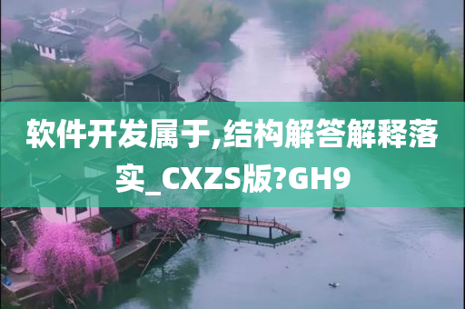 软件开发属于,结构解答解释落实_CXZS版?GH9