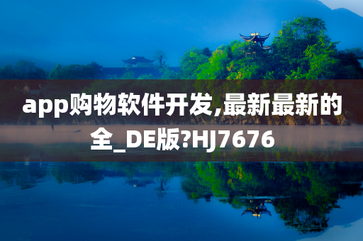 app购物软件开发,最新最新的全_DE版?HJ7676