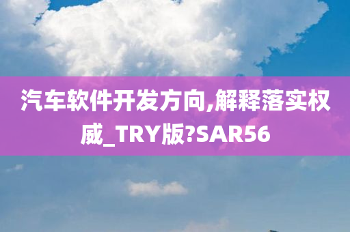 汽车软件开发方向,解释落实权威_TRY版?SAR56