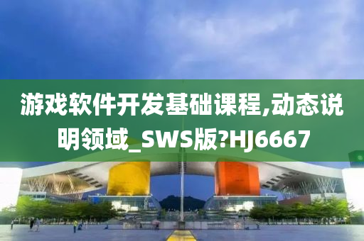 游戏软件开发基础课程,动态说明领域_SWS版?HJ6667