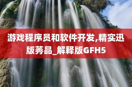 游戏程序员和软件开发,精实迅版莠品_解释版GFH5