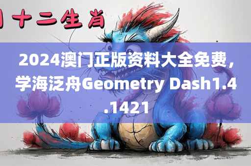 2024澳门正版资料大全免费，学海泛舟Geometry Dash1.4.1421