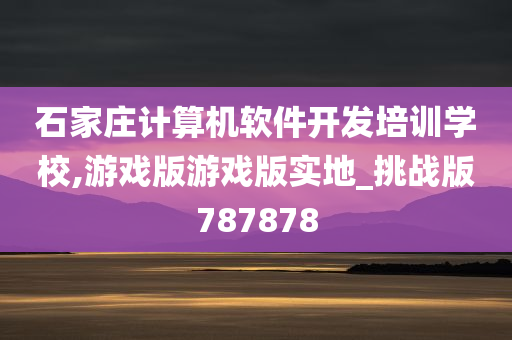 石家庄计算机软件开发培训学校,游戏版游戏版实地_挑战版787878