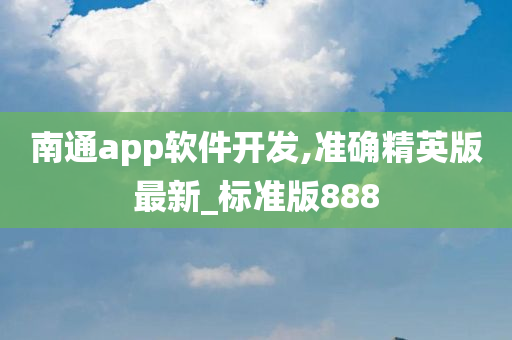 南通app软件开发,准确精英版最新_标准版888