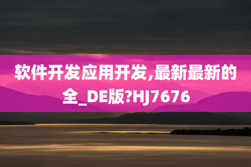 软件开发应用开发,最新最新的全_DE版?HJ7676