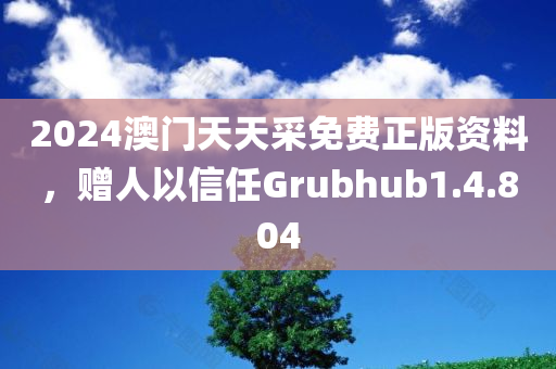 2024澳门天天采免费正版资料，赠人以信任Grubhub1.4.804