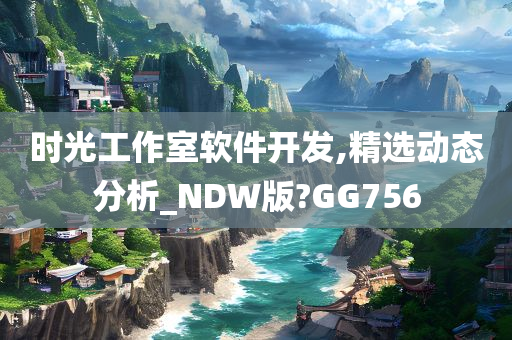 时光工作室软件开发,精选动态分析_NDW版?GG756