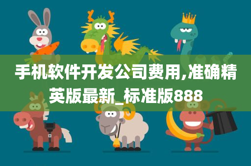 手机软件开发公司费用,准确精英版最新_标准版888