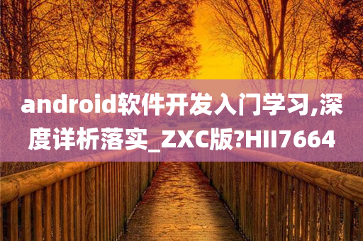 android软件开发入门学习,深度详析落实_ZXC版?HII7664