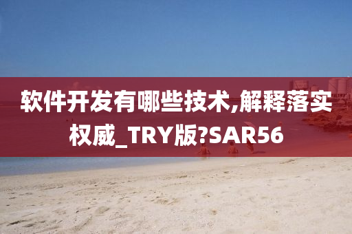 软件开发有哪些技术,解释落实权威_TRY版?SAR56