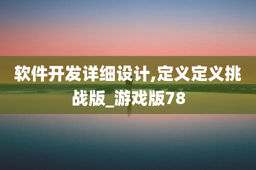 软件开发详细设计,定义定义挑战版_游戏版78