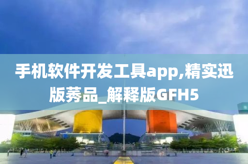 手机软件开发工具app,精实迅版莠品_解释版GFH5