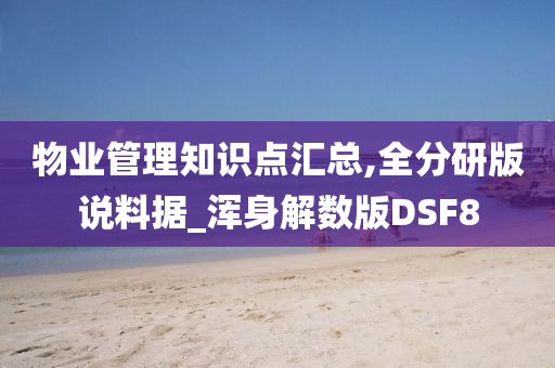 物业管理知识点汇总,全分研版说料据_浑身解数版DSF8