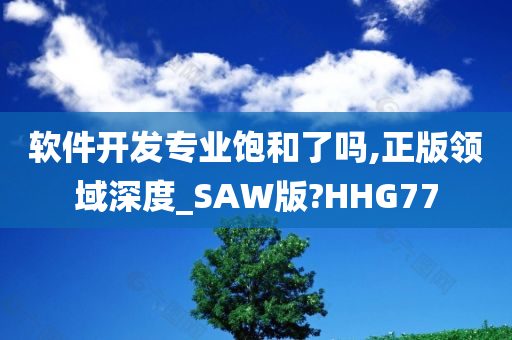 软件开发专业饱和了吗,正版领域深度_SAW版?HHG77