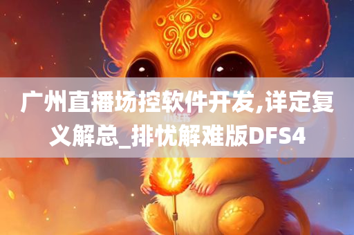 广州直播场控软件开发,详定复义解总_排忧解难版DFS4