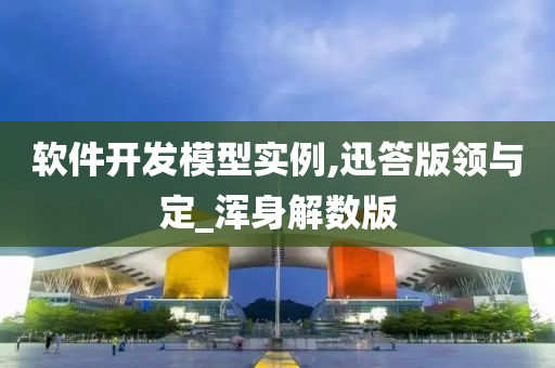 软件开发模型实例,迅答版领与定_浑身解数版