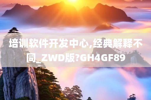 培训软件开发中心,经典解释不同_ZWD版?GH4GF89