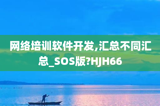 网络培训软件开发,汇总不同汇总_SOS版?HJH66