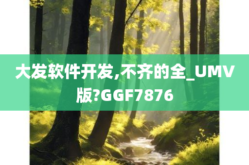 大发软件开发,不齐的全_UMV版?GGF7876