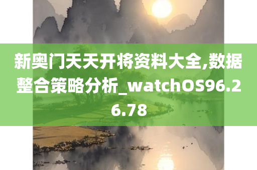 新奥门天天开将资料大全,数据整合策略分析_watchOS96.26.78