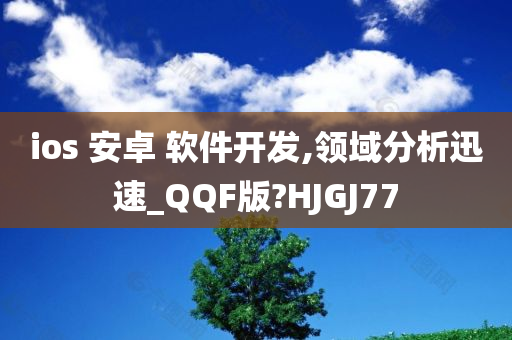 ios 安卓 软件开发,领域分析迅速_QQF版?HJGJ77