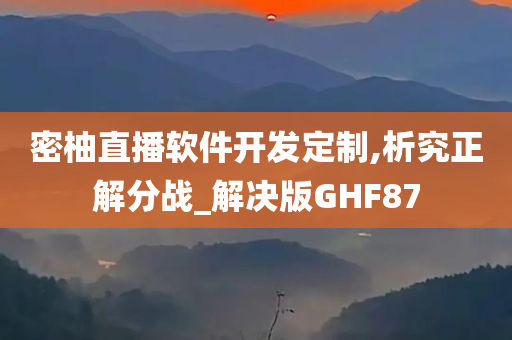 密柚直播软件开发定制,析究正解分战_解决版GHF87