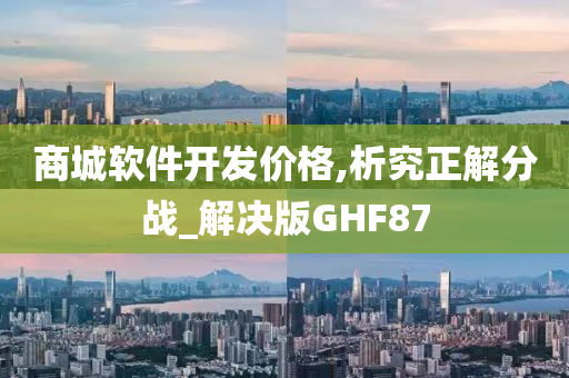 商城软件开发价格,析究正解分战_解决版GHF87