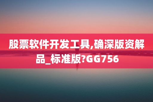 股票软件开发工具,确深版资解品_标准版?GG756