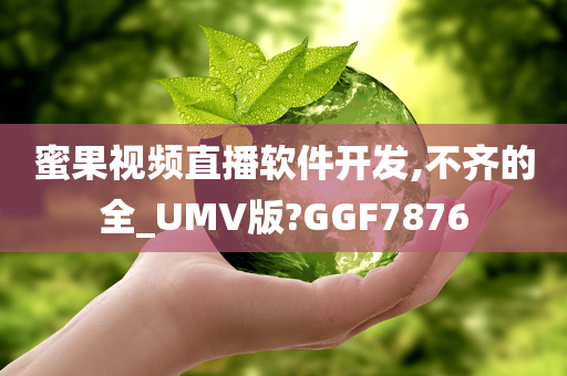 蜜果视频直播软件开发,不齐的全_UMV版?GGF7876