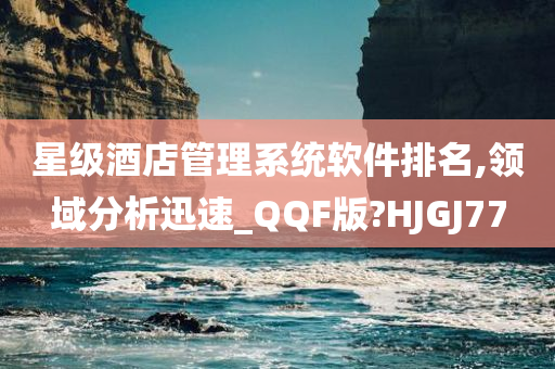 星级酒店管理系统软件排名,领域分析迅速_QQF版?HJGJ77